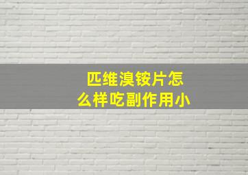 匹维溴铵片怎么样吃副作用小