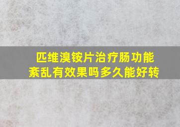 匹维溴铵片治疗肠功能紊乱有效果吗多久能好转