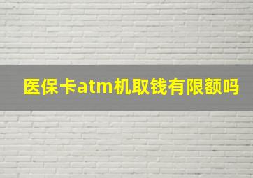 医保卡atm机取钱有限额吗