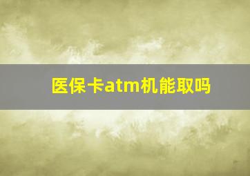 医保卡atm机能取吗