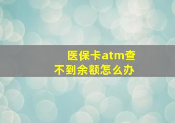 医保卡atm查不到余额怎么办