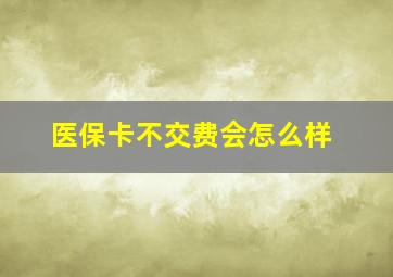 医保卡不交费会怎么样