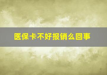 医保卡不好报销么回事