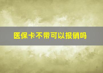 医保卡不带可以报销吗