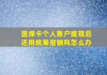 医保卡个人账户提现后还用统筹报销吗怎么办