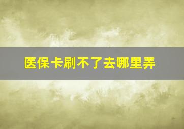 医保卡刷不了去哪里弄