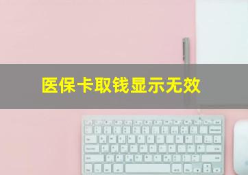 医保卡取钱显示无效