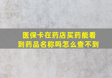 医保卡在药店买药能看到药品名称吗怎么查不到