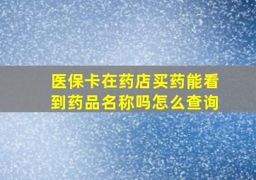 医保卡在药店买药能看到药品名称吗怎么查询