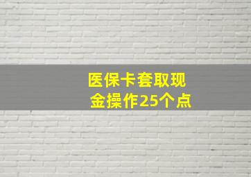 医保卡套取现金操作25个点