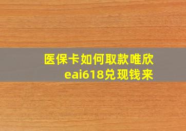 医保卡如何取款唯欣eai618兑现钱来