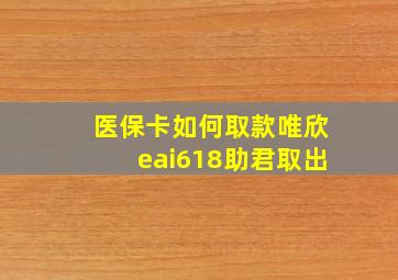 医保卡如何取款唯欣eai618助君取出