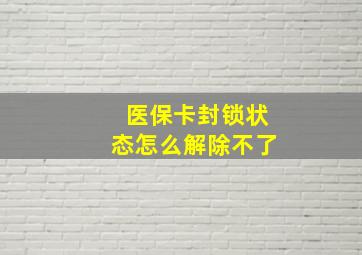 医保卡封锁状态怎么解除不了