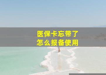 医保卡忘带了怎么报备使用