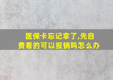 医保卡忘记拿了,先自费看的可以报销吗怎么办