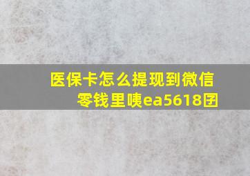 医保卡怎么提现到微信零钱里咦ea5618囝