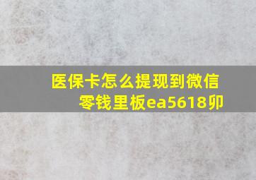 医保卡怎么提现到微信零钱里板ea5618卯