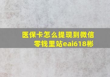 医保卡怎么提现到微信零钱里站eai618彬