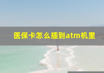 医保卡怎么插到atm机里