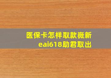 医保卡怎样取款嶶新eai618助君取出