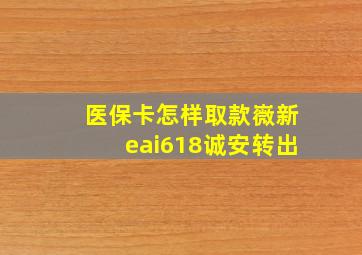 医保卡怎样取款嶶新eai618诚安转出