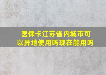 医保卡江苏省内城市可以异地使用吗现在能用吗