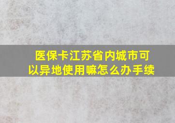 医保卡江苏省内城市可以异地使用嘛怎么办手续