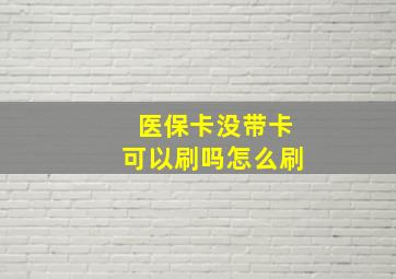 医保卡没带卡可以刷吗怎么刷