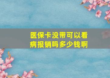 医保卡没带可以看病报销吗多少钱啊