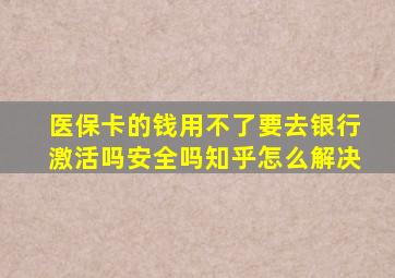 医保卡的钱用不了要去银行激活吗安全吗知乎怎么解决