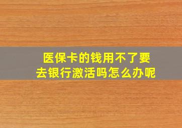 医保卡的钱用不了要去银行激活吗怎么办呢