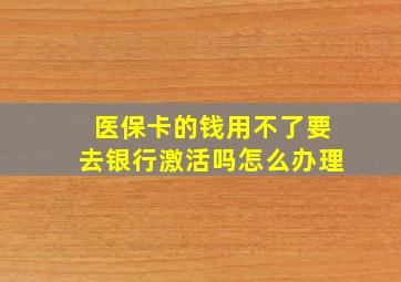 医保卡的钱用不了要去银行激活吗怎么办理