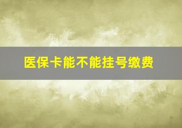 医保卡能不能挂号缴费