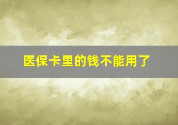 医保卡里的钱不能用了