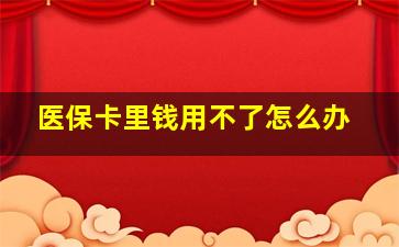 医保卡里钱用不了怎么办