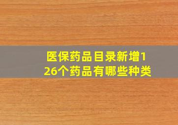 医保药品目录新增126个药品有哪些种类