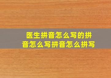 医生拼音怎么写的拼音怎么写拼音怎么拼写