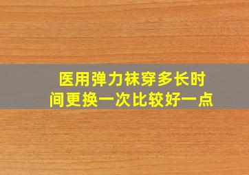 医用弹力袜穿多长时间更换一次比较好一点