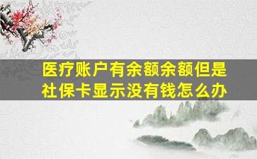 医疗账户有余额余额但是社保卡显示没有钱怎么办