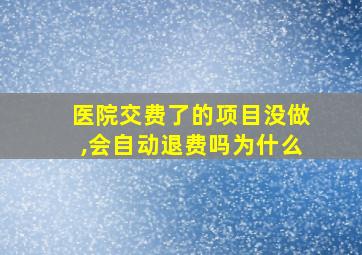 医院交费了的项目没做,会自动退费吗为什么