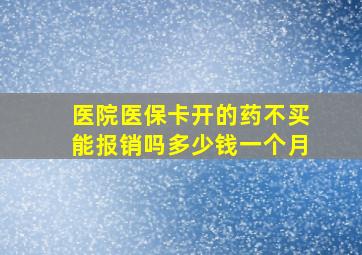 医院医保卡开的药不买能报销吗多少钱一个月