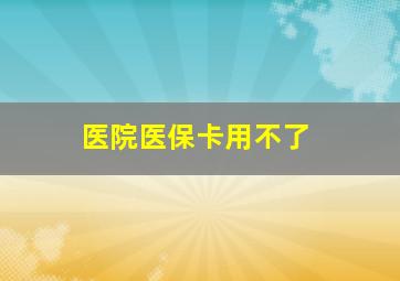 医院医保卡用不了