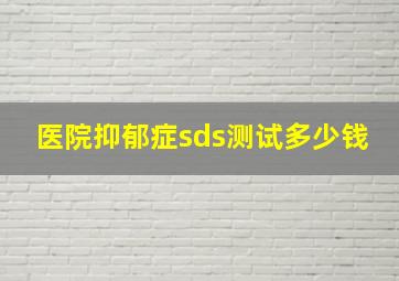 医院抑郁症sds测试多少钱