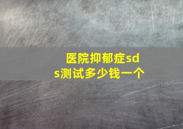 医院抑郁症sds测试多少钱一个