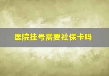 医院挂号需要社保卡吗