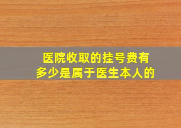 医院收取的挂号费有多少是属于医生本人的