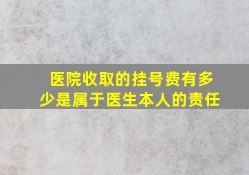 医院收取的挂号费有多少是属于医生本人的责任