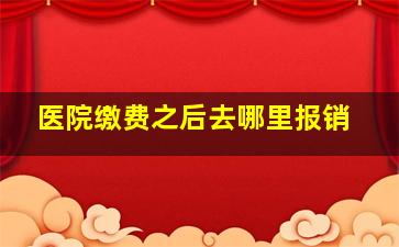 医院缴费之后去哪里报销