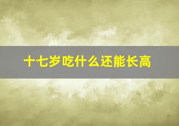 十七岁吃什么还能长高