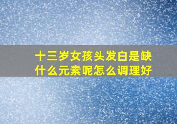 十三岁女孩头发白是缺什么元素呢怎么调理好